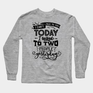 I Can't Talk To You Today - I Talked To Two People Yesterday Long Sleeve T-Shirt